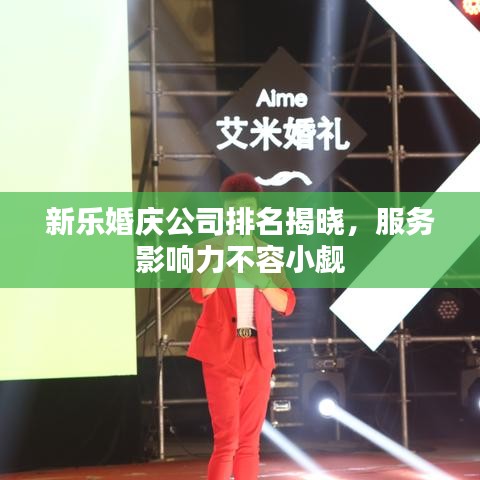 新乐婚庆公司排名揭晓，服务影响力不容小觑