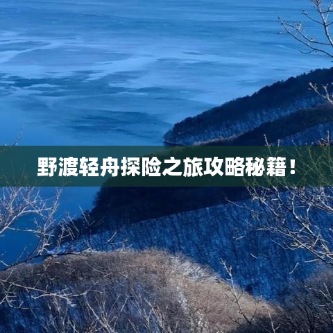 野渡轻舟探险之旅攻略秘籍！