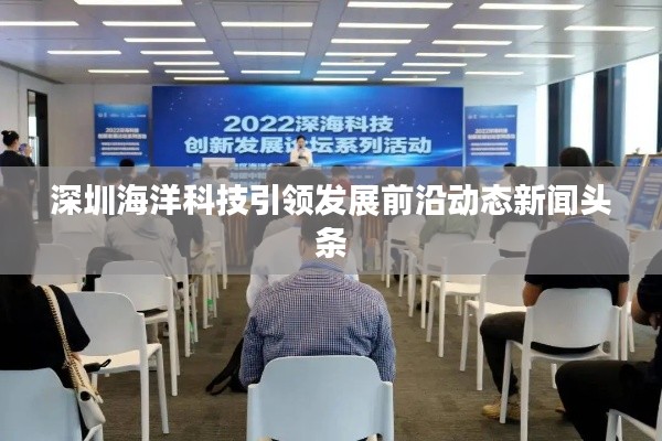 深圳海洋科技引领发展前沿动态新闻头条
