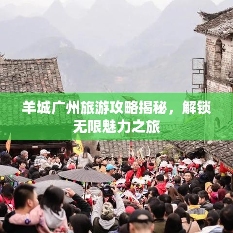 羊城广州旅游攻略揭秘，解锁无限魅力之旅