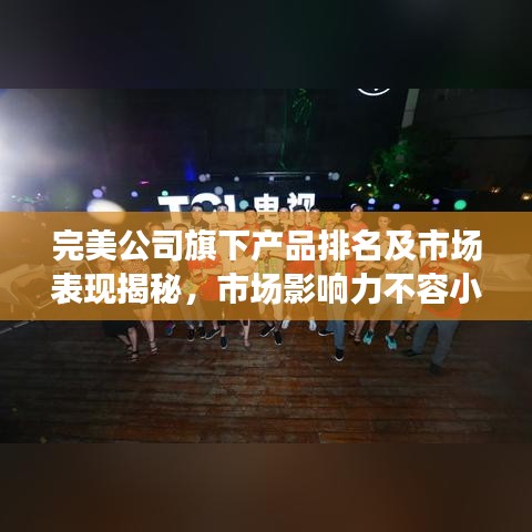 完美公司旗下产品排名及市场表现揭秘，市场影响力不容小觑
