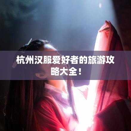 杭州汉服爱好者的旅游攻略大全！