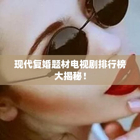 现代复婚题材电视剧排行榜大揭秘！