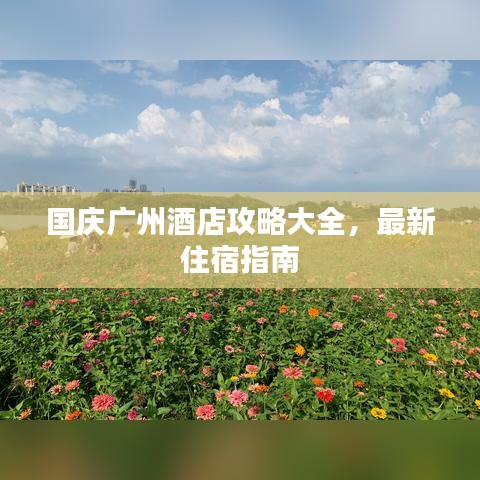 国庆广州酒店攻略大全，最新住宿指南