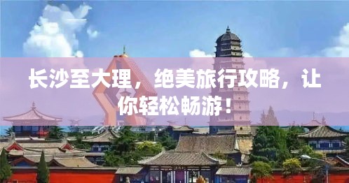 长沙至大理，绝美旅行攻略，让你轻松畅游！