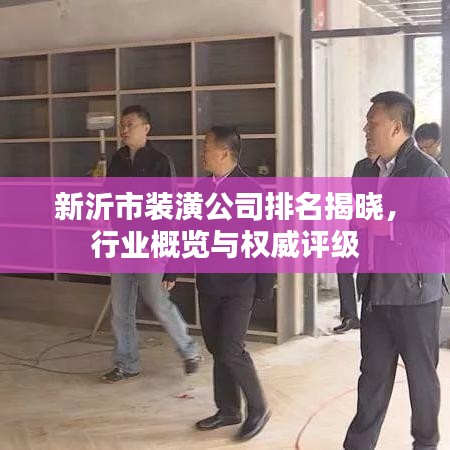 新沂市装潢公司排名揭晓，行业概览与权威评级