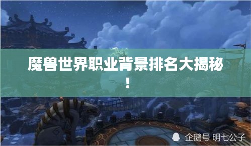 魔兽世界职业背景排名大揭秘！