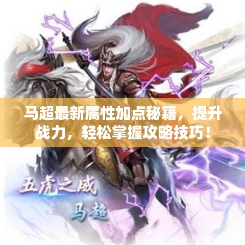 马超最新属性加点秘籍，提升战力，轻松掌握攻略技巧！