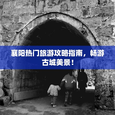 襄阳热门旅游攻略指南，畅游古城美景！