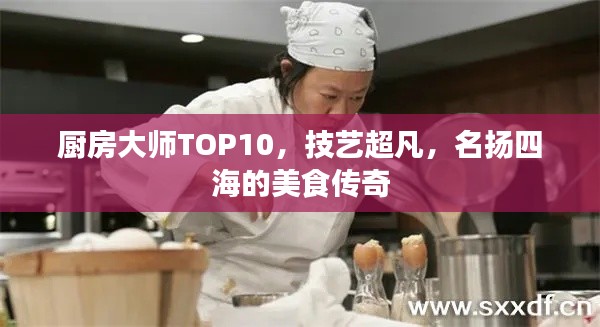 厨房大师TOP10，技艺超凡，名扬四海的美食传奇