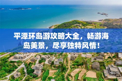 平潭环岛游攻略大全，畅游海岛美景，尽享独特风情！