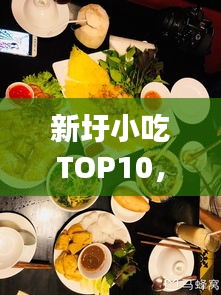 新圩小吃TOP10，独特味蕾盛宴，不容错过的美食体验