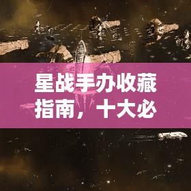 星战手办收藏指南，十大必备之选排名揭晓！