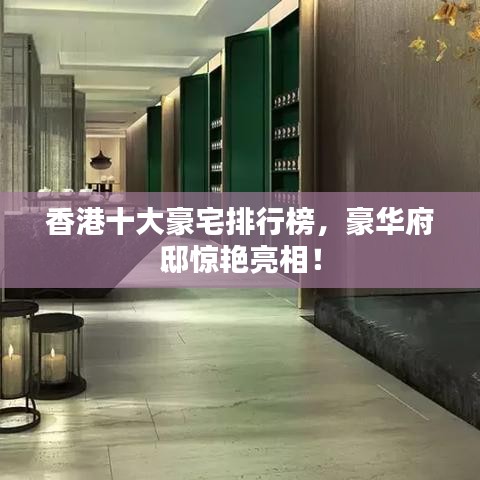 香港十大豪宅排行榜，豪华府邸惊艳亮相！