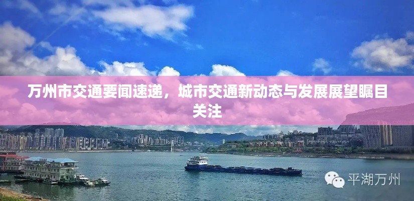 万州市交通要闻速递，城市交通新动态与发展展望瞩目关注
