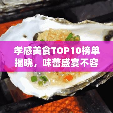 孝感美食TOP10榜单揭晓，味蕾盛宴不容错过！