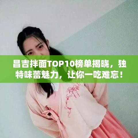昌吉拌面TOP10榜单揭晓，独特味蕾魅力，让你一吃难忘！