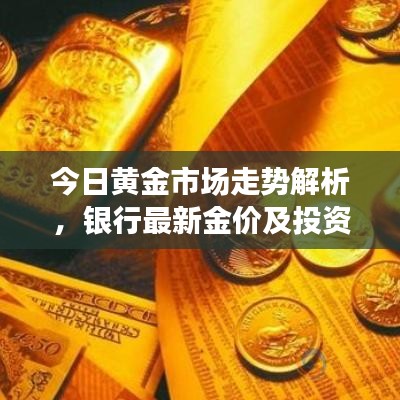 今日黄金市场走势解析，银行最新金价及投资建议一网打尽