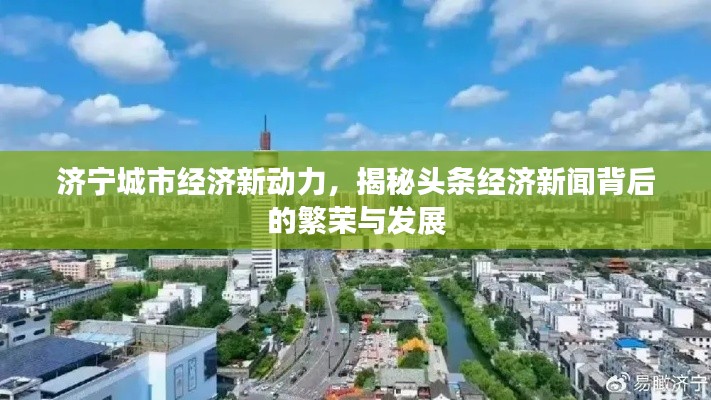 济宁城市经济新动力，揭秘头条经济新闻背后的繁荣与发展
