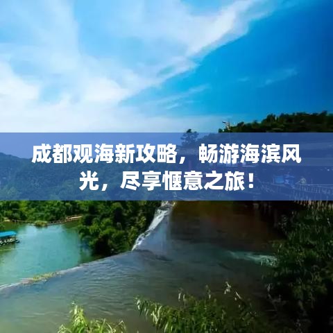 成都观海新攻略，畅游海滨风光，尽享惬意之旅！