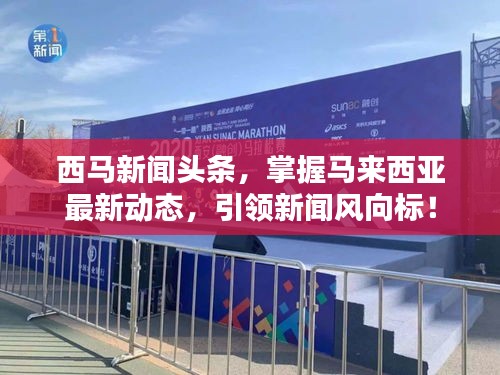 西马新闻头条，掌握马来西亚最新动态，引领新闻风向标！