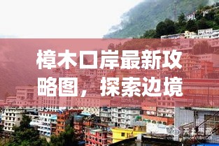樟木口岸最新攻略图，探索边境贸易的门户之旅