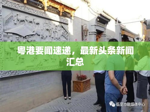 粤港要闻速递，最新头条新闻汇总