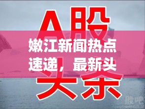 嫩江新闻热点速递，最新头条一览无余
