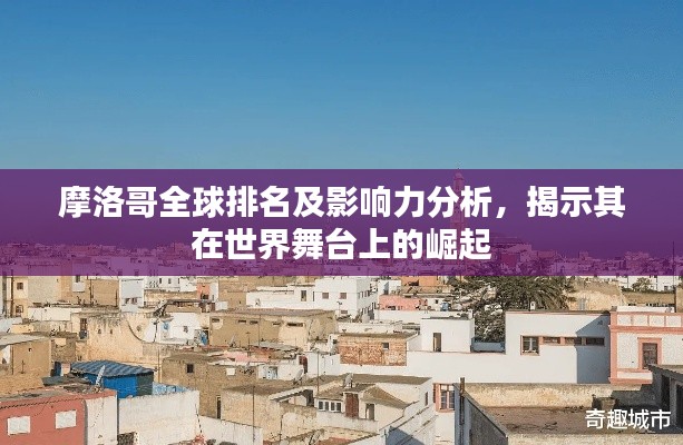 摩洛哥全球排名及影响力分析，揭示其在世界舞台上的崛起