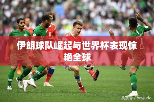 伊朗球队崛起与世界杯表现惊艳全球