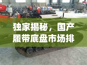 独家揭秘，国产履带底盘市场排名前十品牌榜单！