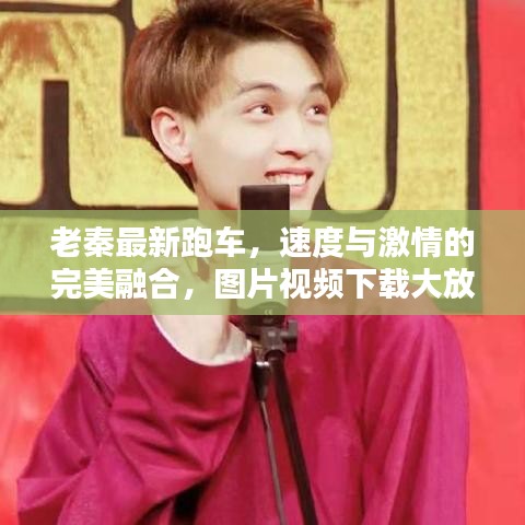 老秦最新跑车，速度与激情的完美融合，图片视频下载大放送！