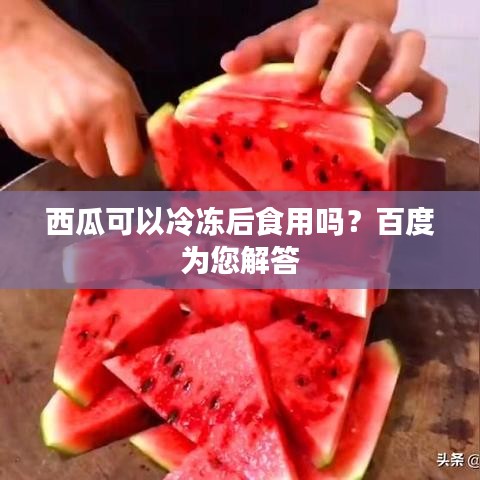 西瓜可以冷冻后食用吗？百度为您解答