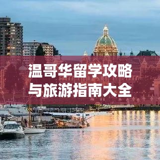 温哥华留学攻略与旅游指南大全，一站式导航助你畅游世界名校与美景