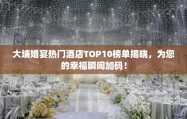 大埔婚宴热门酒店TOP10榜单揭晓，为您的幸福瞬间加码！
