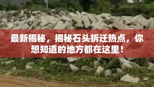 最新揭秘，揭秘石头拆迁热点，你想知道的地方都在这里！