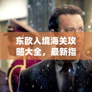 东欧入境海关攻略大全，最新指南助你顺利过关！