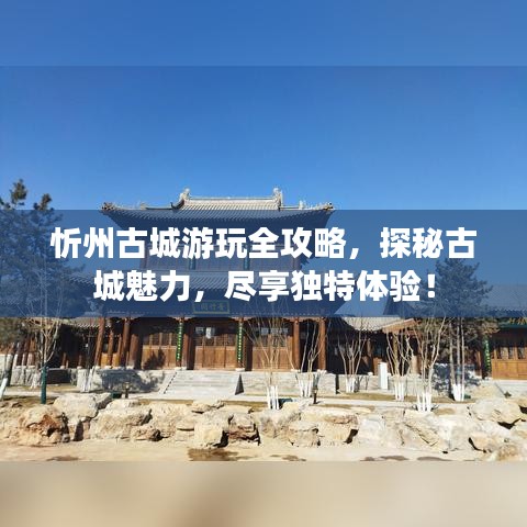 忻州古城游玩全攻略，探秘古城魅力，尽享独特体验！