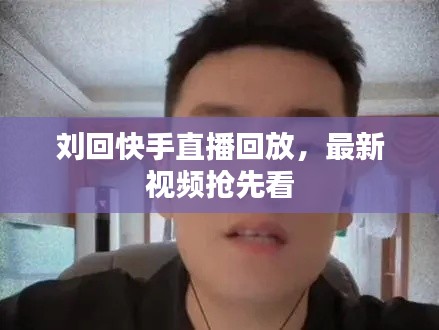 刘回快手直播回放，最新视频抢先看