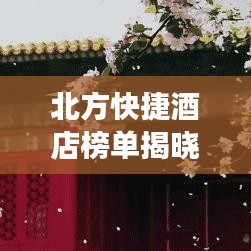 北方快捷酒店榜单揭晓，十强酒店排名及推荐