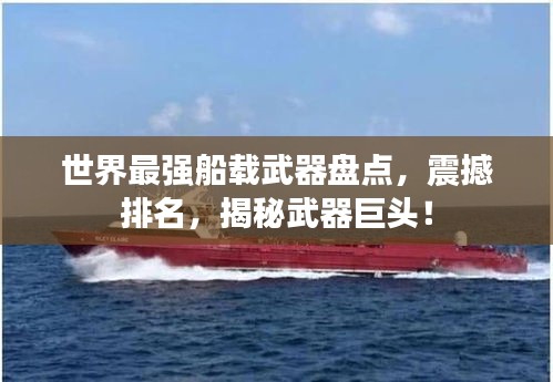 世界最强船载武器盘点，震撼排名，揭秘武器巨头！
