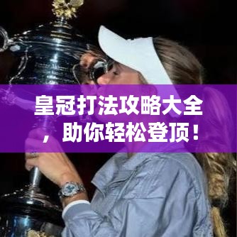 皇冠打法攻略大全，助你轻松登顶！（最新更新）