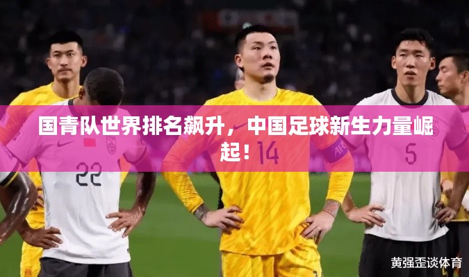 国青队世界排名飙升，中国足球新生力量崛起！