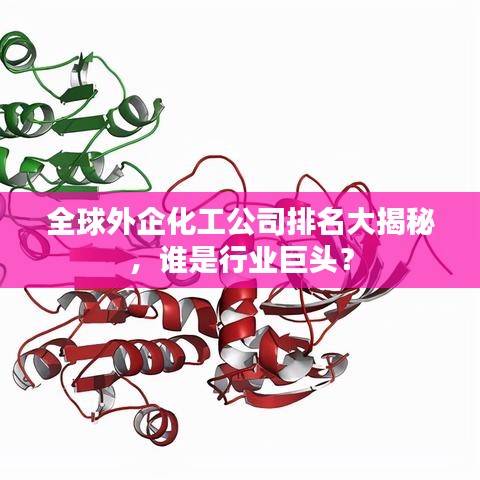 全球外企化工公司排名大揭秘，谁是行业巨头？