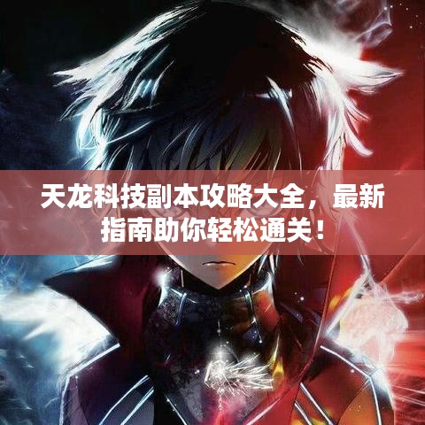 天龙科技副本攻略大全，最新指南助你轻松通关！