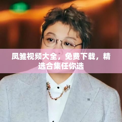 凤雏视频大全，免费下载，精选合集任你选