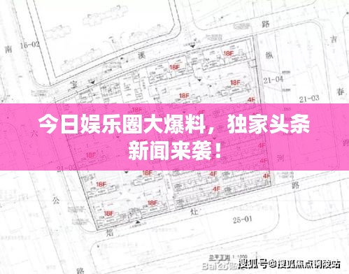 今日娱乐圈大爆料，独家头条新闻来袭！
