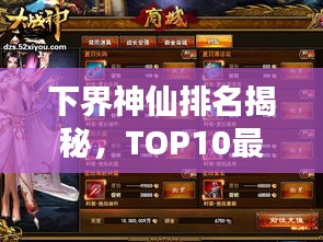 下界神仙排名揭秘，TOP10最炫神仙榜单