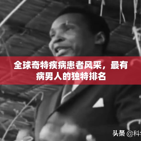全球奇特疾病患者风采，最有病男人的独特排名