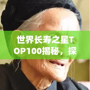 世界长寿之星TOP100揭秘，探寻百岁老人的长寿秘诀